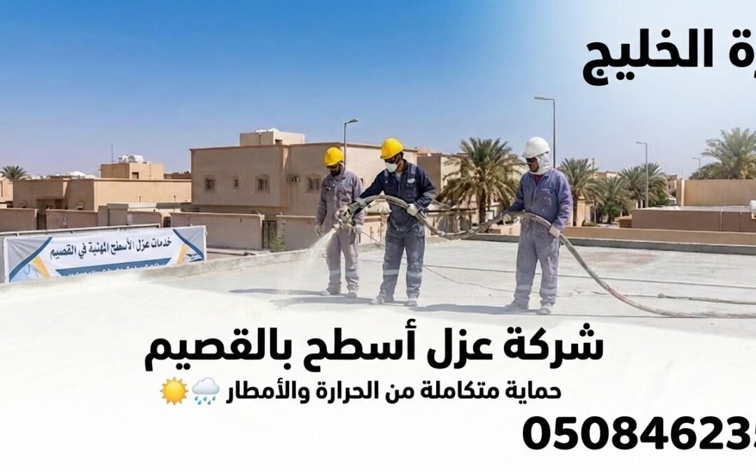 دليلك الشامل لأفضل شركة عزل أسطح بالقصيم: حماية واستدامة
