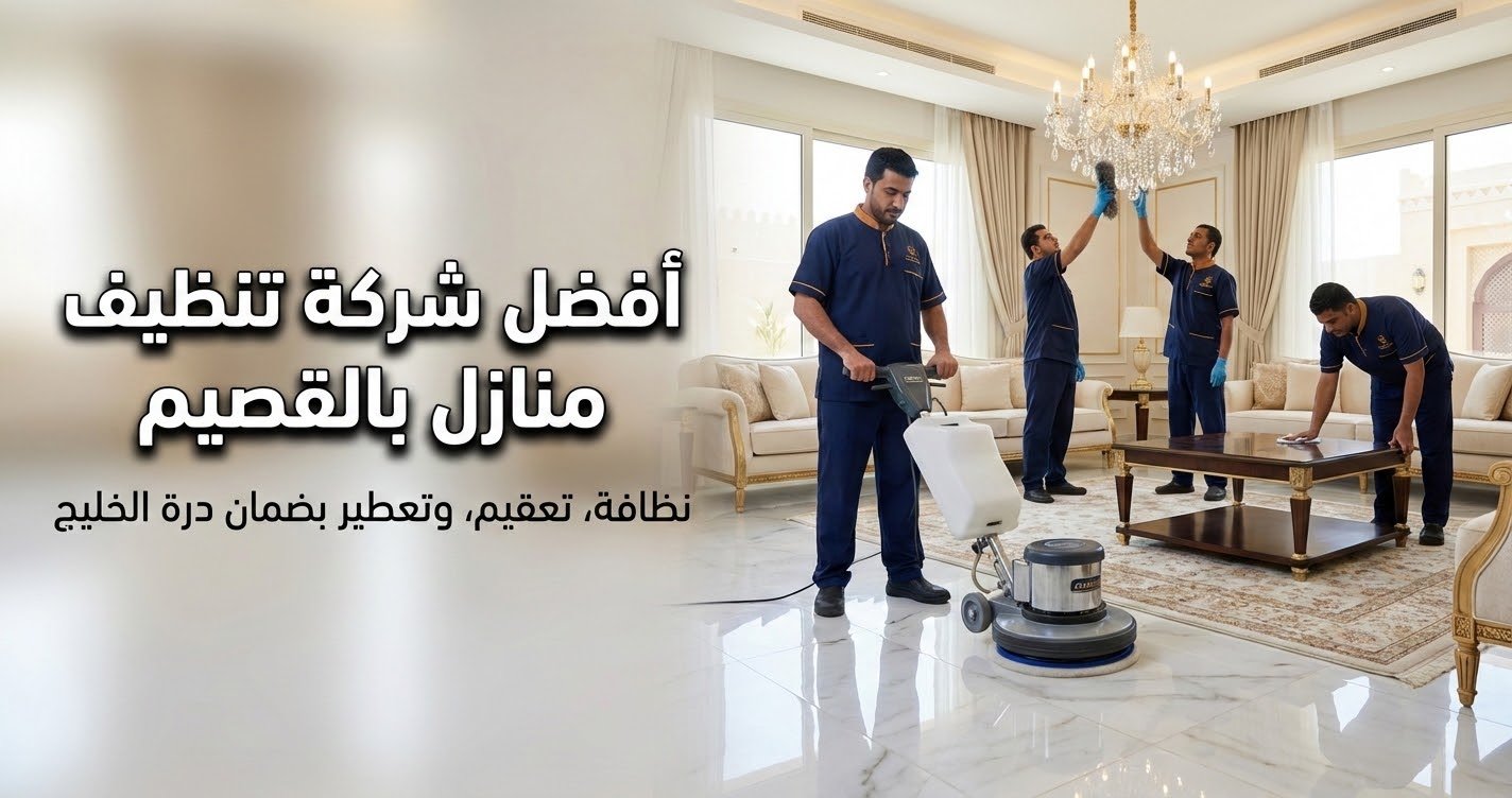 أفضل شركة تنظيف منازل بالقصيم لتعقيم وتلميع الفلل والشقق