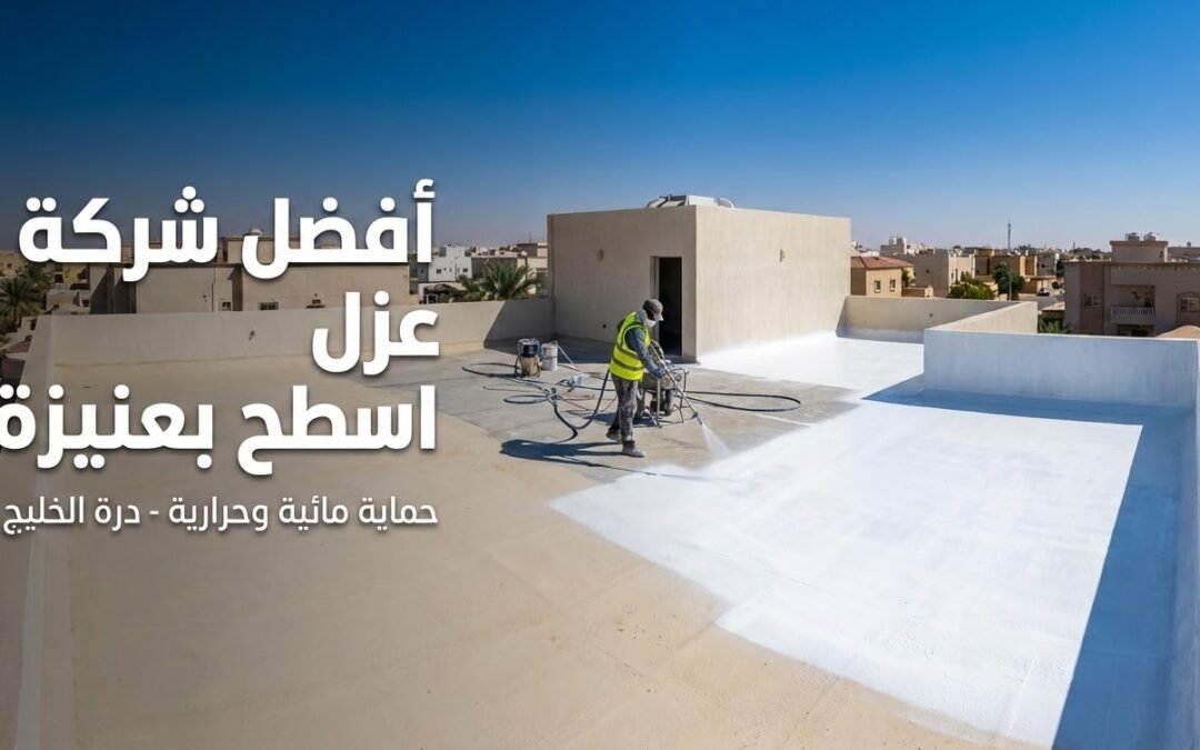 أفضل شركة عزل اسطح بعنيزة | عزل مائي وحراري